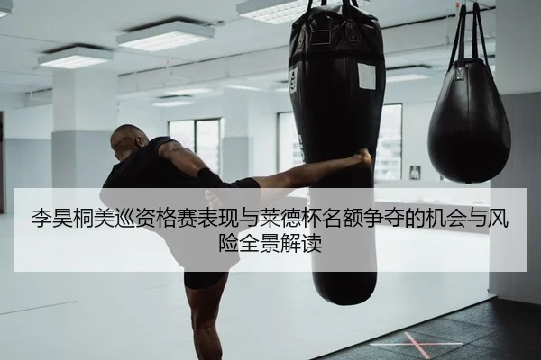 李昊桐美巡资格赛表现与莱德杯名额争夺的机会与风险全景解读