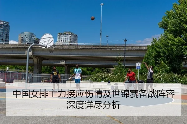 中国女排主力接应伤情及世锦赛备战阵容深度详尽分析